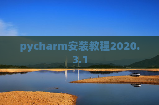 pycharm安装教程2020.3.1 pycharm安装教程2020.3.1